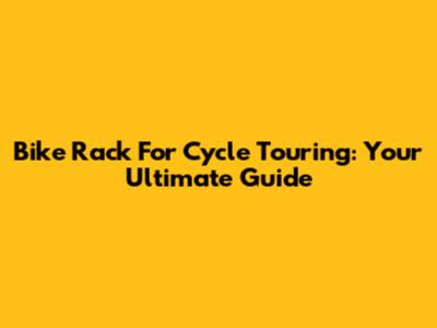 Bike Rack For Cycle Touring: Your Ultimate Guide