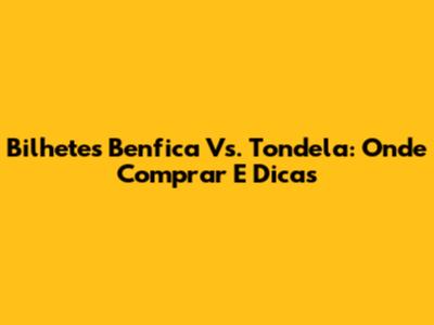 Bilhetes Benfica Vs. Tondela: Onde Comprar E Dicas
