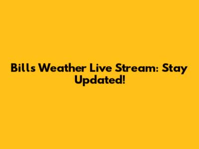 Bills Weather Live Stream: Stay Updated!