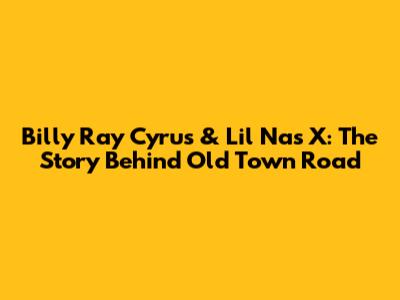 Billy Ray Cyrus & Lil Nas X: The Story Behind "Old Town Road"