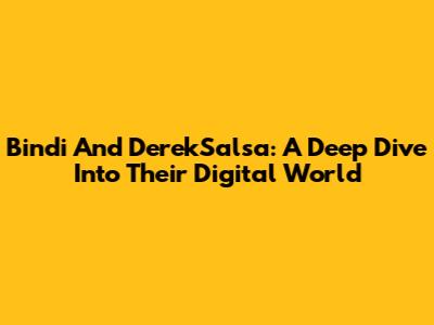 Bindi And DerekSalsa: A Deep Dive Into Their Digital World