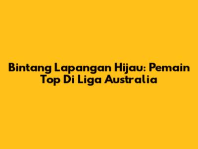 Bintang Lapangan Hijau: Pemain Top Di Liga Australia