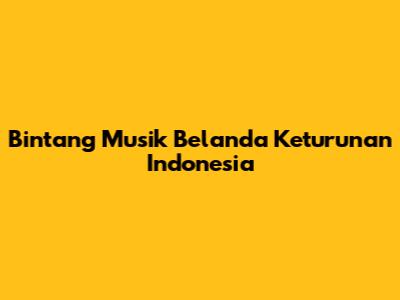 Bintang Musik Belanda Keturunan Indonesia