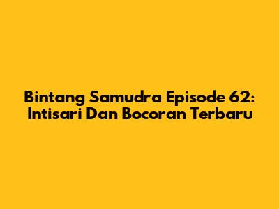 Bintang Samudra Episode 62: Intisari Dan Bocoran Terbaru