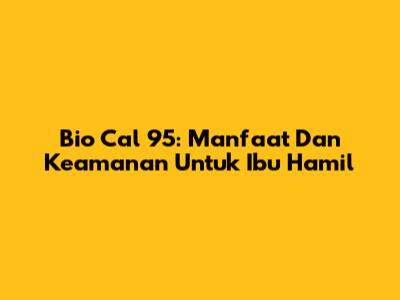 Bio Cal 95: Manfaat Dan Keamanan Untuk Ibu Hamil