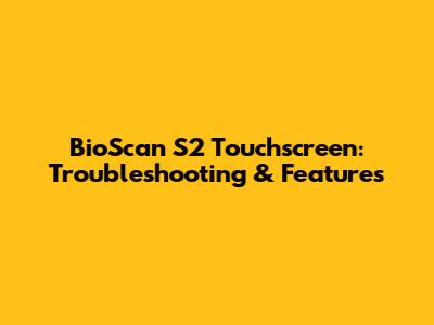 BioScan S2 Touchscreen: Troubleshooting & Features