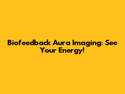 Biofeedback Aura Imaging: See Your Energy!