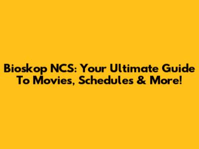 Bioskop NCS: Your Ultimate Guide To Movies, Schedules & More!