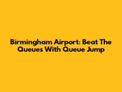 Birmingham Airport: Beat The Queues With Queue Jump