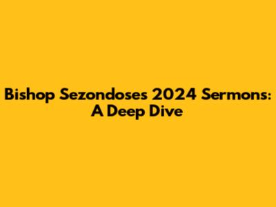 Bishop Sezondose's 2024 Sermons: A Deep Dive