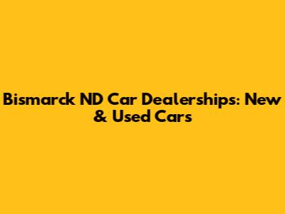 Bismarck ND Car Dealerships: New & Used Cars