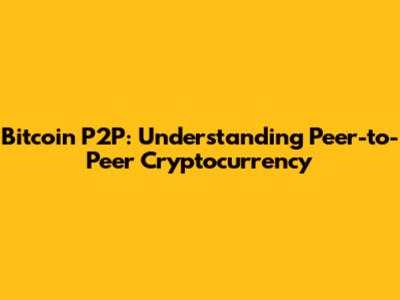 Bitcoin P2P: Understanding Peer-to-Peer Cryptocurrency