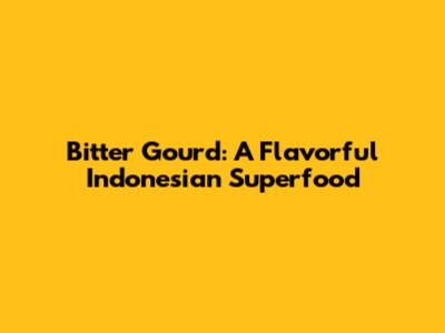 Bitter Gourd: A Flavorful Indonesian Superfood