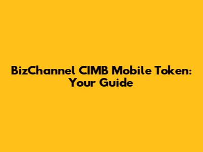 BizChannel CIMB Mobile Token: Your Guide