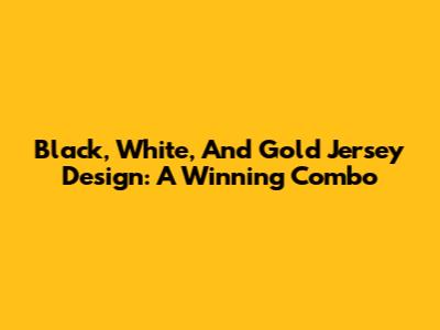 Black, White, And Gold Jersey Design: A Winning Combo