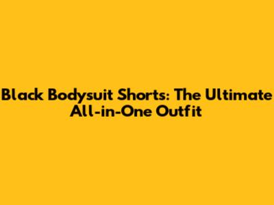 Black Bodysuit Shorts: The Ultimate All-in-One Outfit
