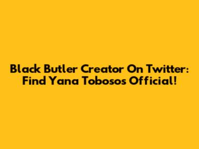 Black Butler Creator On Twitter: Find Yana Toboso's Official!