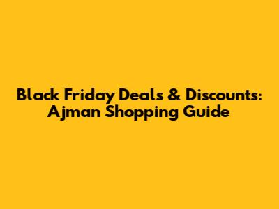 Black Friday Deals & Discounts: Ajman Shopping Guide