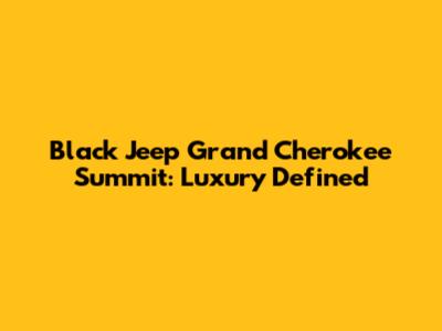 Black Jeep Grand Cherokee Summit: Luxury Defined