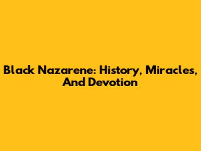 Black Nazarene: History, Miracles, And Devotion