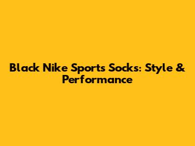 Black Nike Sports Socks: Style & Performance