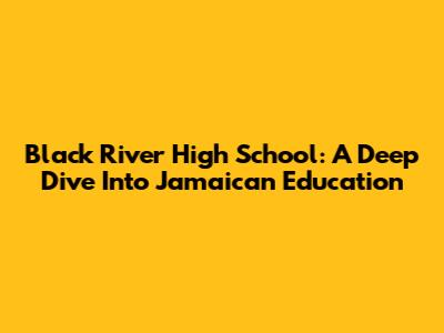 Black River High School: A Deep Dive Into Jamaican Education