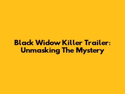 Black Widow Killer Trailer: Unmasking The Mystery