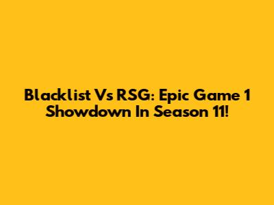 Blacklist Vs RSG: Epic Game 1 Showdown In Season 11!