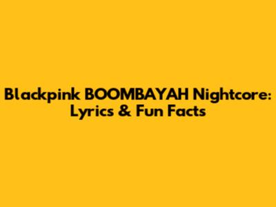 Blackpink BOOMBAYAH Nightcore: Lyrics & Fun Facts