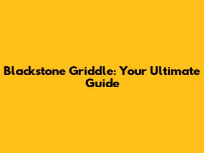 Blackstone Griddle: Your Ultimate Guide