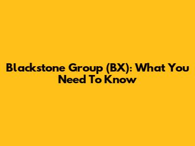 Blackstone Group (BX): What You Need To Know