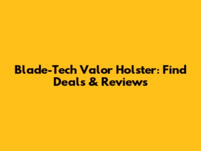 Blade-Tech Valor Holster: Find Deals & Reviews
