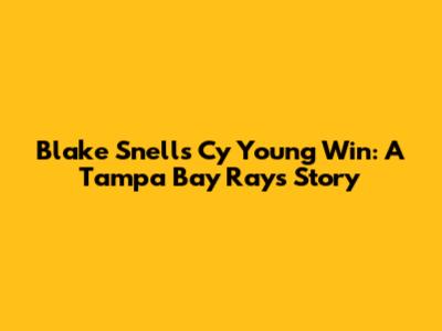 Blake Snell's Cy Young Win: A Tampa Bay Rays Story