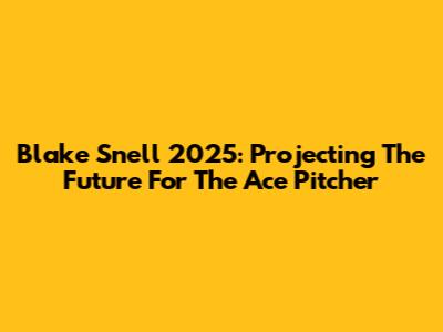 Blake Snell 2025: Projecting The Future For The Ace Pitcher