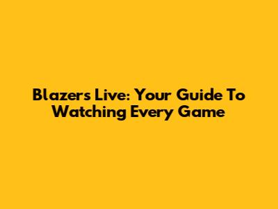 Blazers Live: Your Guide To Watching Every Game