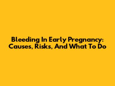 Bleeding In Early Pregnancy: Causes, Risks, And What To Do