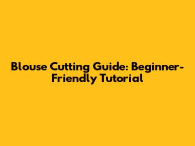 Blouse Cutting Guide: Beginner-Friendly Tutorial