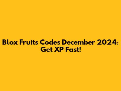Blox Fruits Codes December 2024: Get XP Fast!