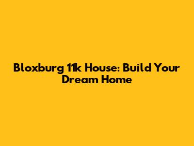 Bloxburg 11k House: Build Your Dream Home