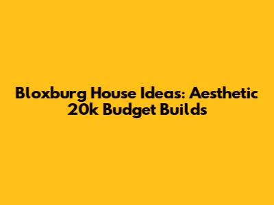 Bloxburg House Ideas: Aesthetic 20k Budget Builds