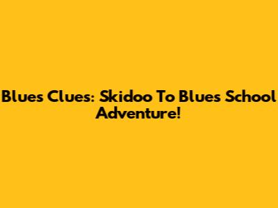 Blue's Clues: Skidoo To Blue's School Adventure!