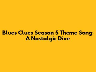 Blue's Clues Season 5 Theme Song: A Nostalgic Dive