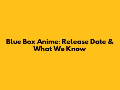 Blue Box Anime: Release Date & What We Know