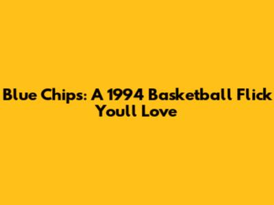 Blue Chips: A 1994 Basketball Flick You'll Love