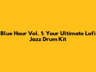 Blue Hour Vol. 1: Your Ultimate Lofi Jazz Drum Kit