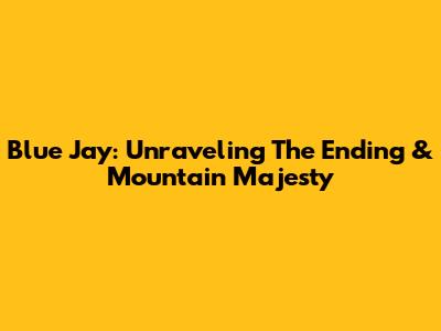 Blue Jay: Unraveling The Ending & Mountain Majesty
