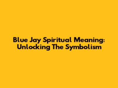 Blue Jay Spiritual Meaning: Unlocking The Symbolism