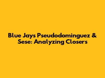 Blue Jays' Pseudodominguez & Sese: Analyzing Closers
