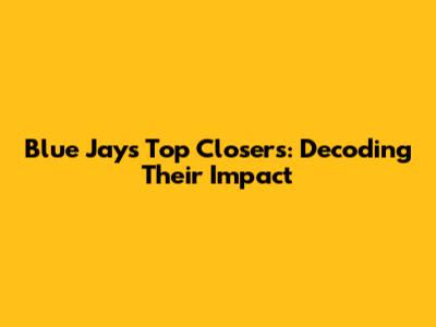Blue Jays' Top Closers: Decoding Their Impact