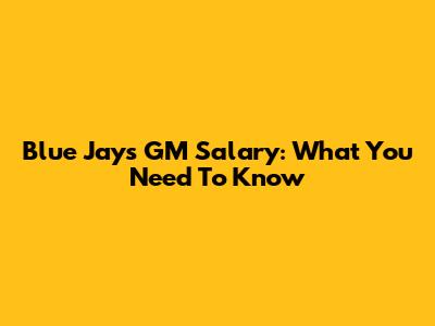 Blue Jays GM Salary: What You Need To Know